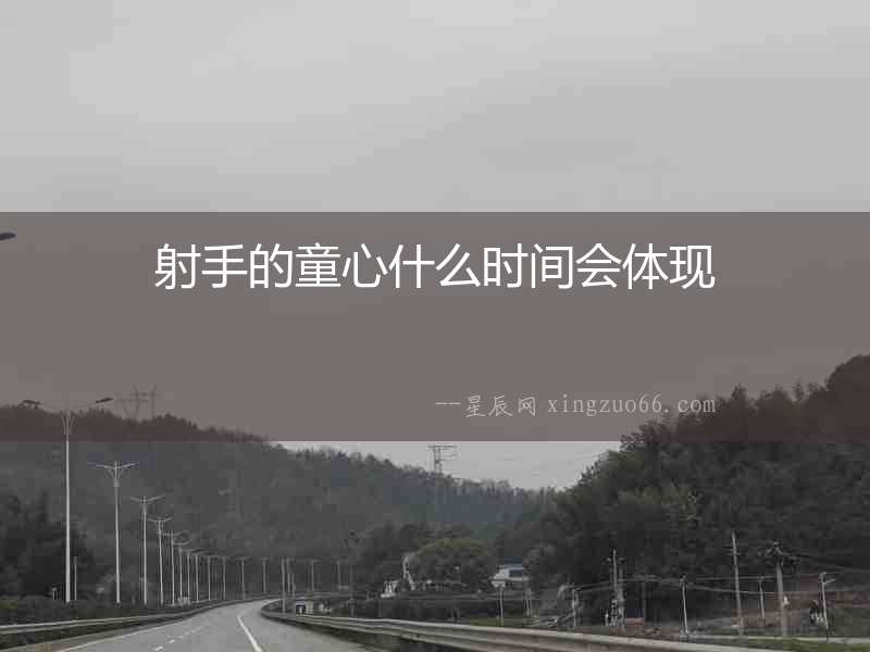 射手的童心什么時(shí)間會(huì)體現(xiàn)