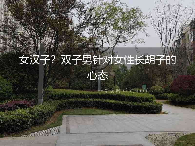 女漢子？雙子男針對女性長胡子的心態