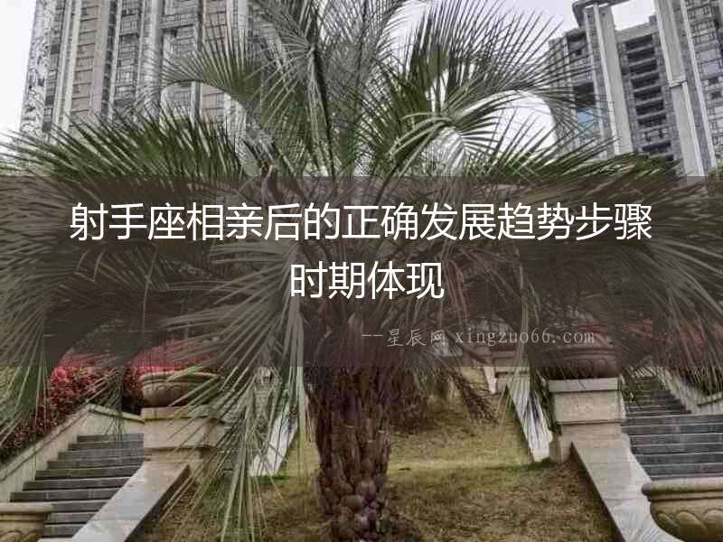 射手座相親后的正確發(fā)展趨勢(shì)步驟 時(shí)期體現(xiàn)