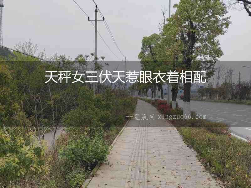 天秤女三伏天惹眼衣著相配