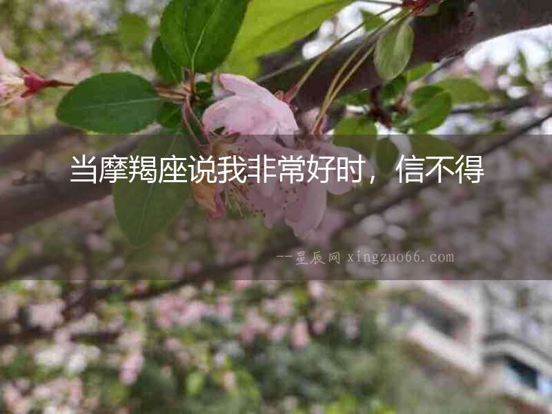 當(dāng)摩羯座說(shuō)我非常好時(shí)，信不得