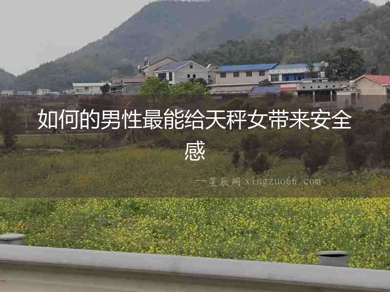 如何的男性最能給天秤女帶來安全感