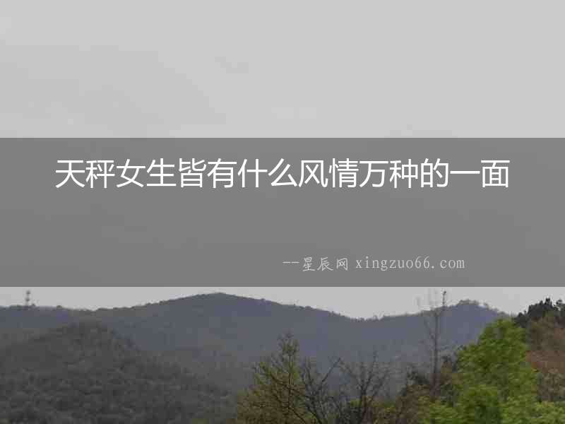 天秤女生皆有什么風情萬種的一面