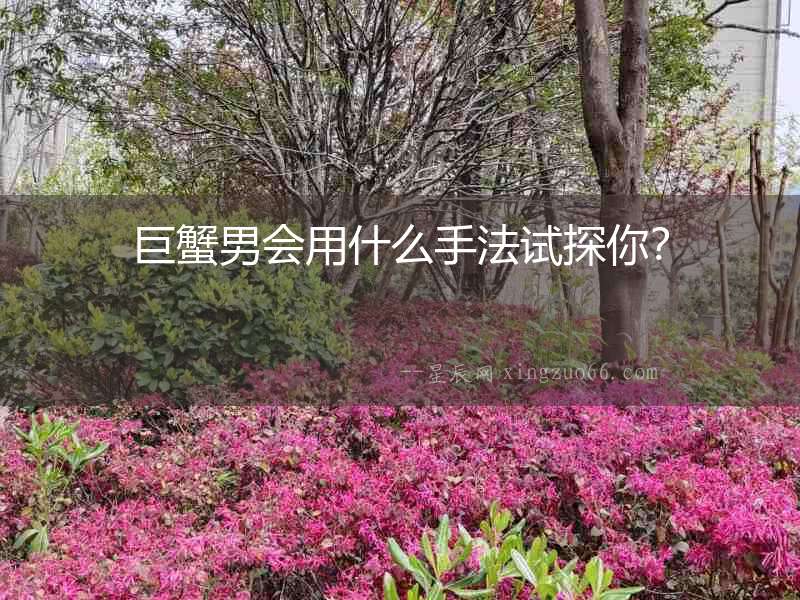 巨蟹男會用什么手法試探你？