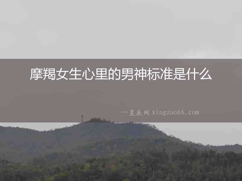 摩羯女生心里的男神標準是什么