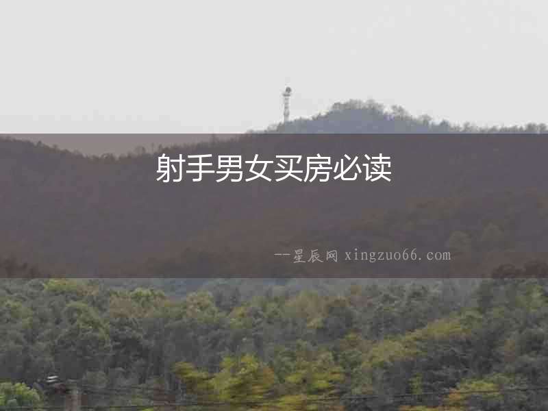 射手男女買(mǎi)房必讀