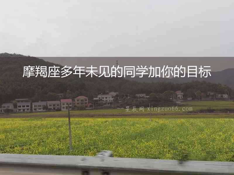 摩羯座多年未見的同學加你的目標