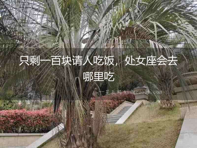 只剩一百塊請(qǐng)人吃飯，處女座會(huì)去哪里吃