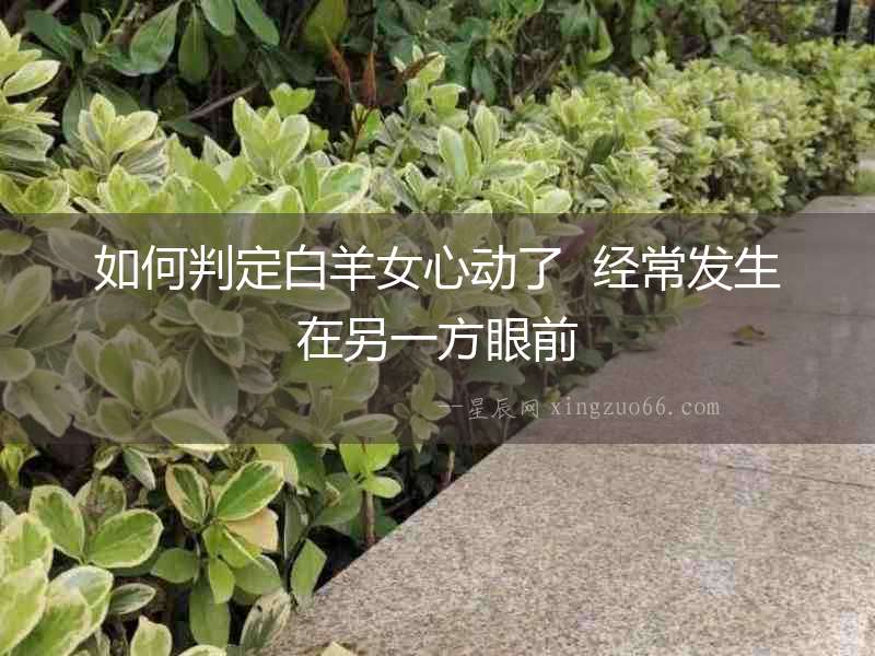 如何判定白羊女心動了  經常發生在另一方眼前