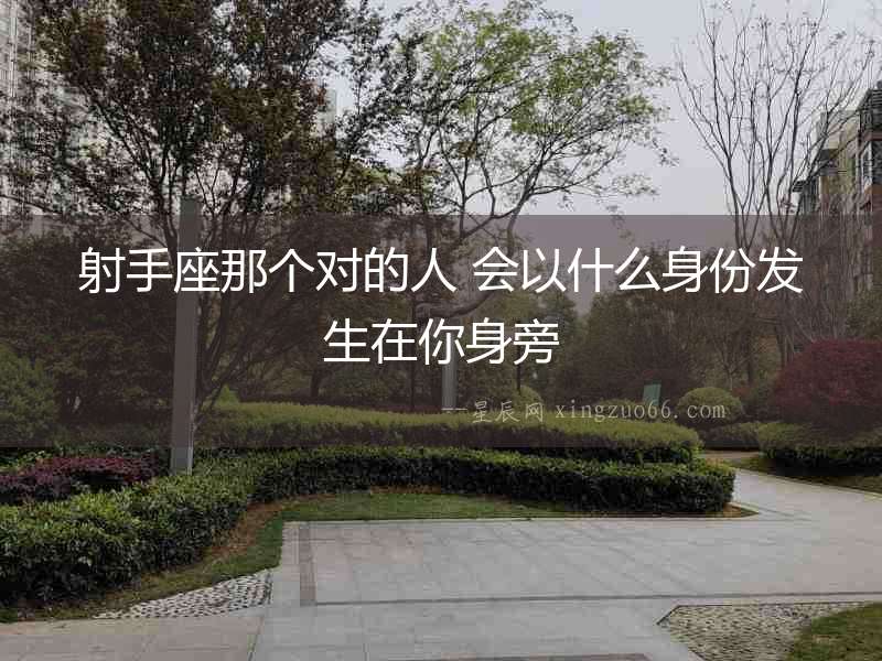 射手座那個(gè)對(duì)的人 會(huì)以什么身份發(fā)生在你身旁