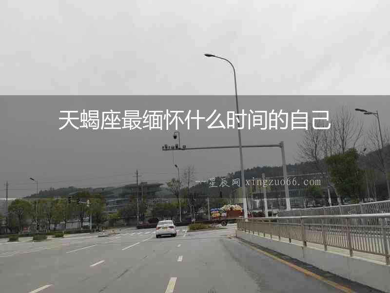 天蝎座最緬懷什么時間的自己