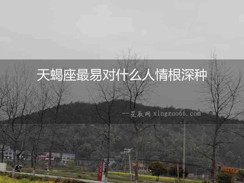 天蝎座最易對什么人情根深種