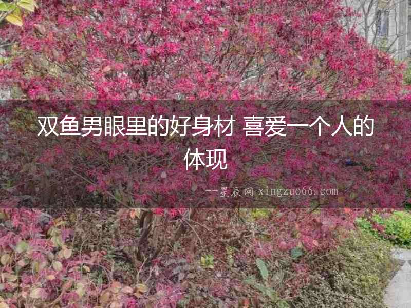 雙魚男眼里的好身材 喜愛一個人的體現