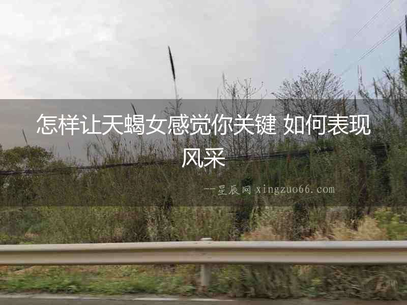 怎樣讓天蝎女感覺你關鍵 如何表現風采