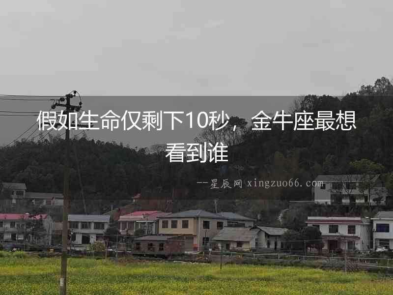 假如生命僅剩下10秒，金牛座最想看到誰