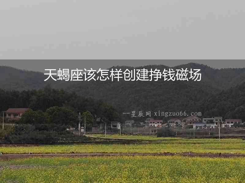 天蝎座該怎樣創(chuàng)建掙錢(qián)磁場(chǎng)