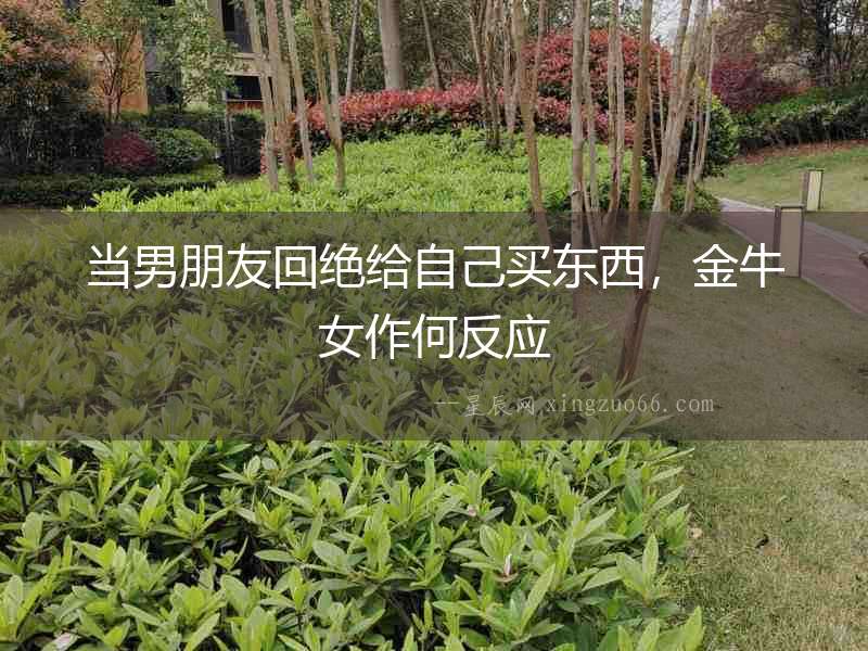 當男朋友回絕給自己買東西，金牛女作何反應
