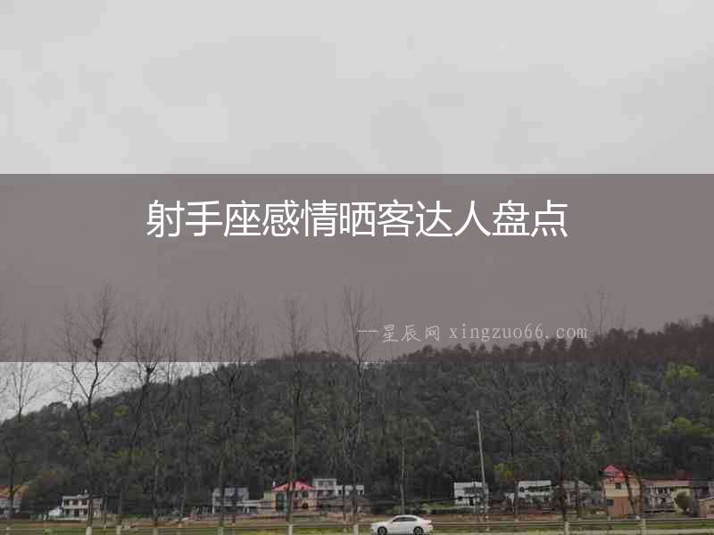 射手座感情曬客達(dá)人盤(pán)點(diǎn)