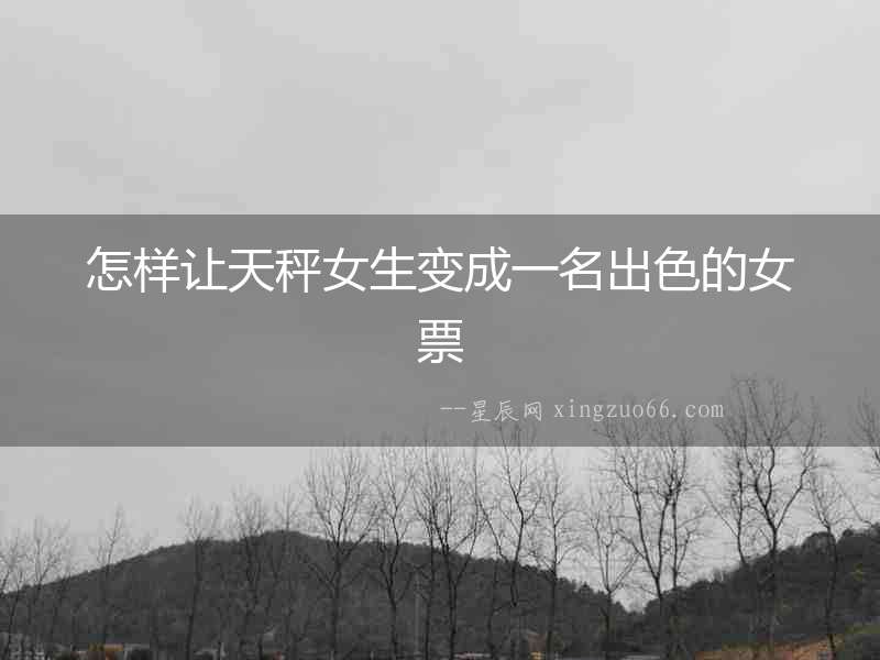 怎樣讓天秤女生變成一名出色的女票