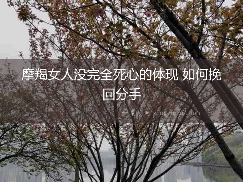 摩羯女人沒完全死心的體現 如何挽回分手