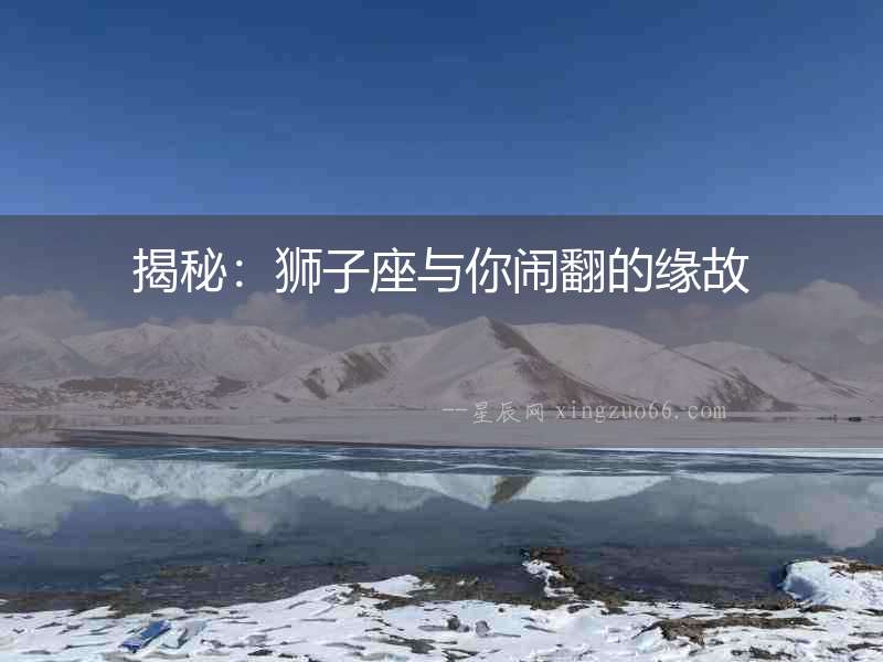 揭秘：獅子座與你鬧翻的緣故