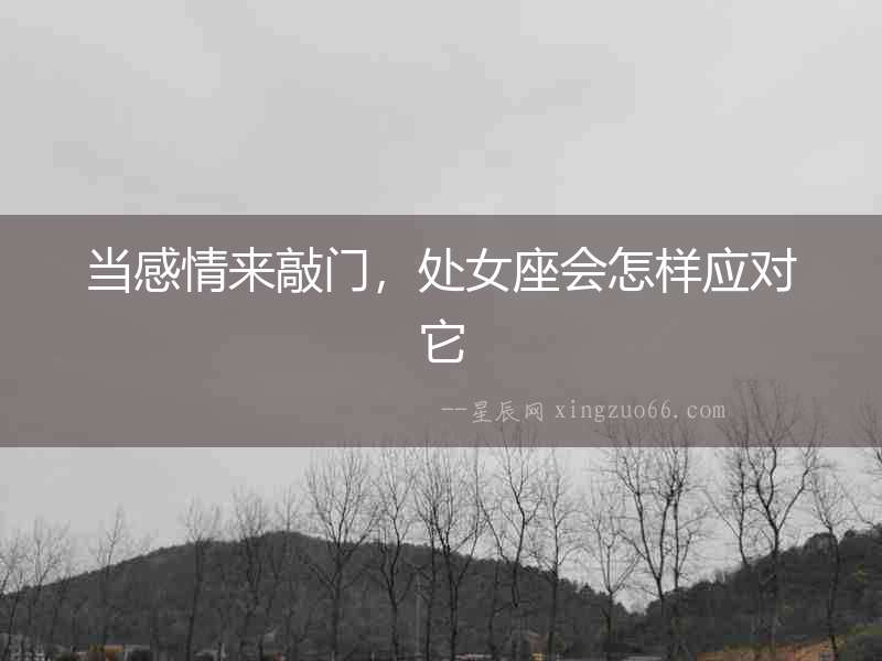 當(dāng)感情來敲門，處女座會怎樣應(yīng)對它