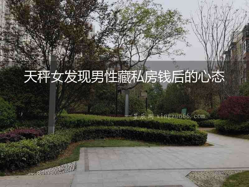 天秤女發(fā)現(xiàn)男性藏私房錢后的心態(tài)