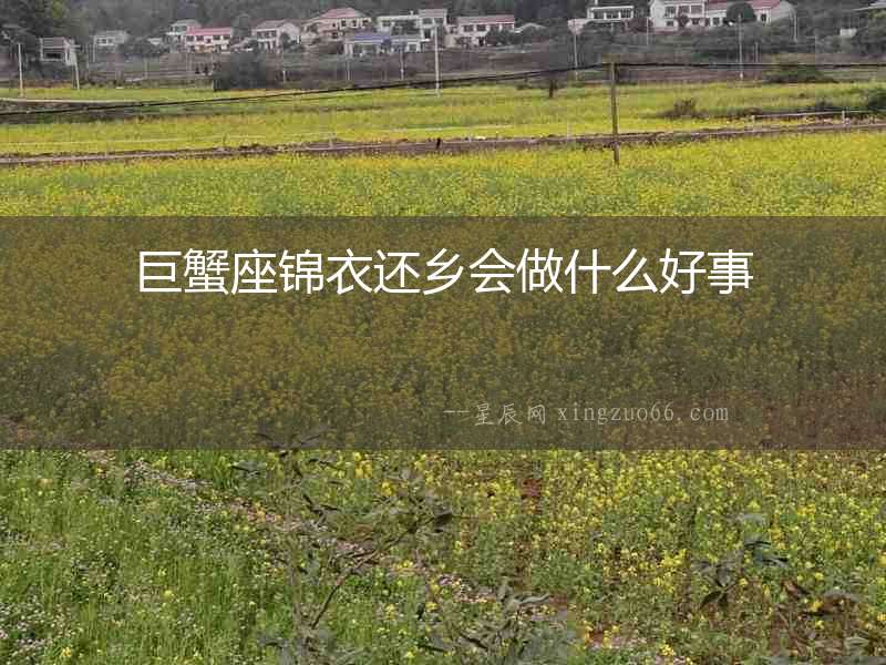 巨蟹座錦衣還鄉(xiāng)會(huì)做什么好事
