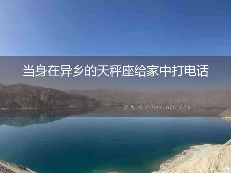 當(dāng)身在異鄉(xiāng)的天秤座給家中打電話