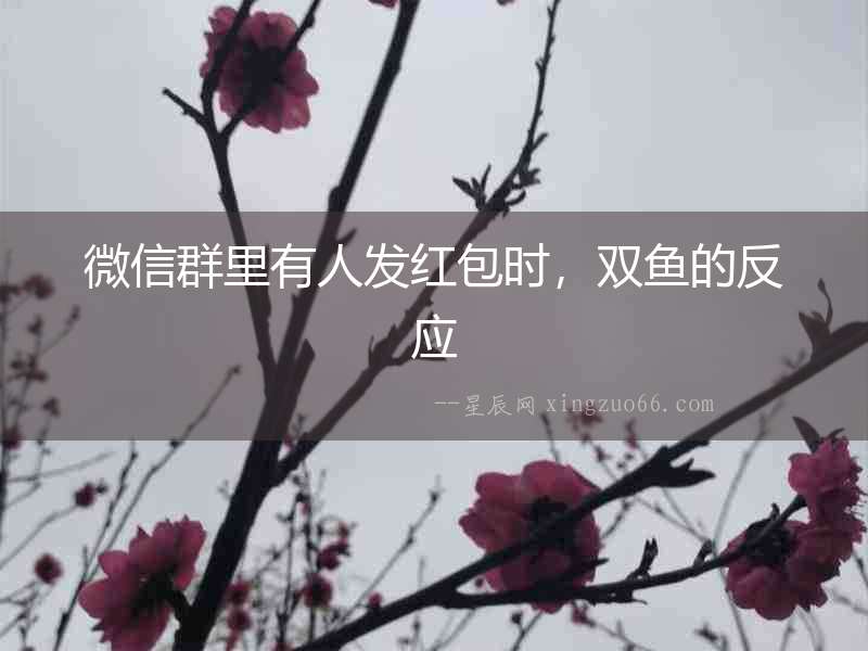 微信群里有人發(fā)紅包時，雙魚的反應(yīng)