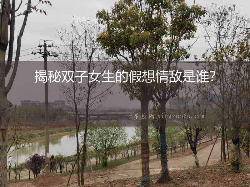 揭秘雙子女生的假想情敵是誰？