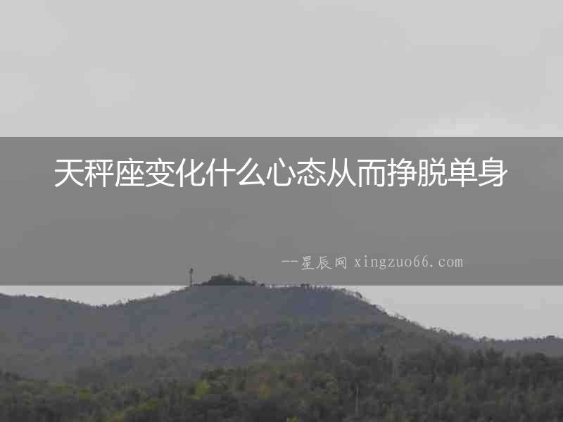天秤座變化什么心態從而掙脫單身