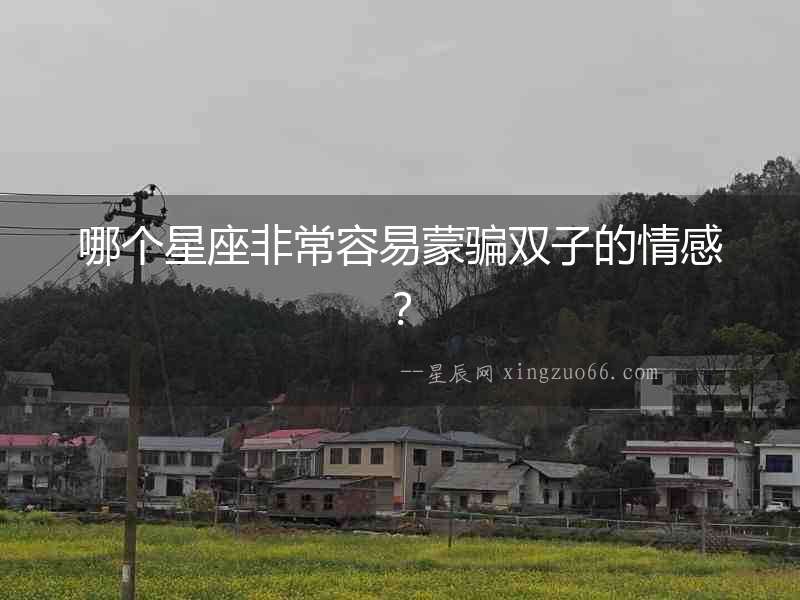 哪個星座非常容易蒙騙雙子的情感？