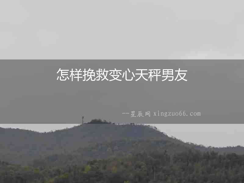 怎樣挽救變心天秤男友