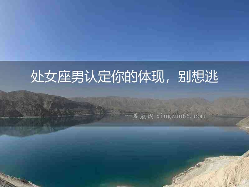 處女座男認定你的體現，別想逃