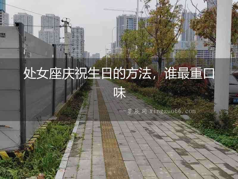 處女座慶祝生日的方法，誰最重口味