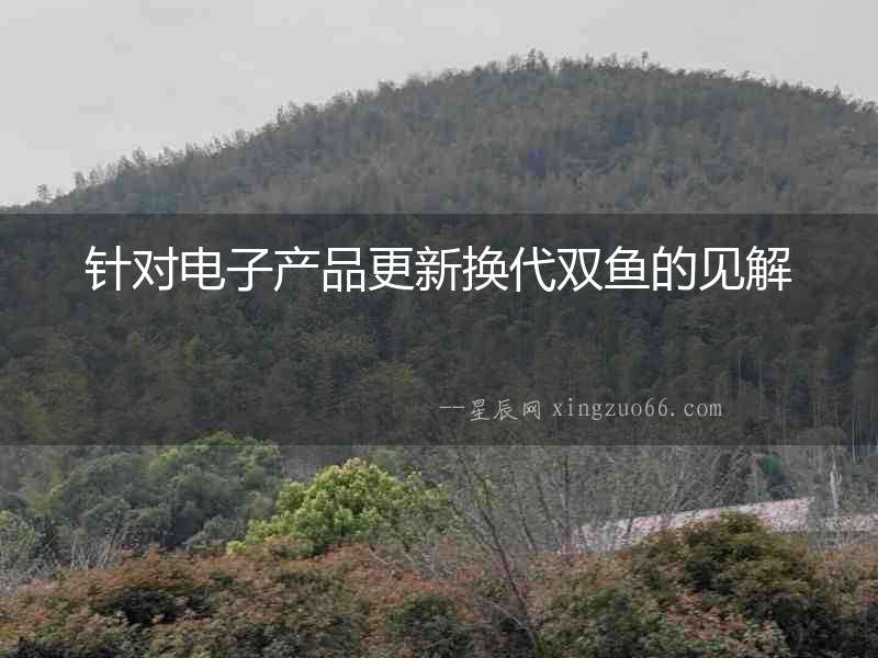 針對電子產品更新換代雙魚的見解