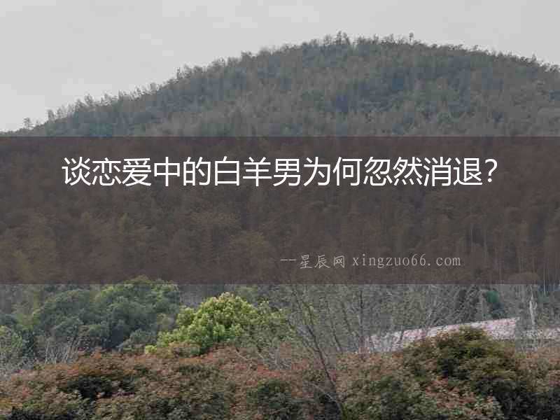 談戀愛中的白羊男為何忽然消退？