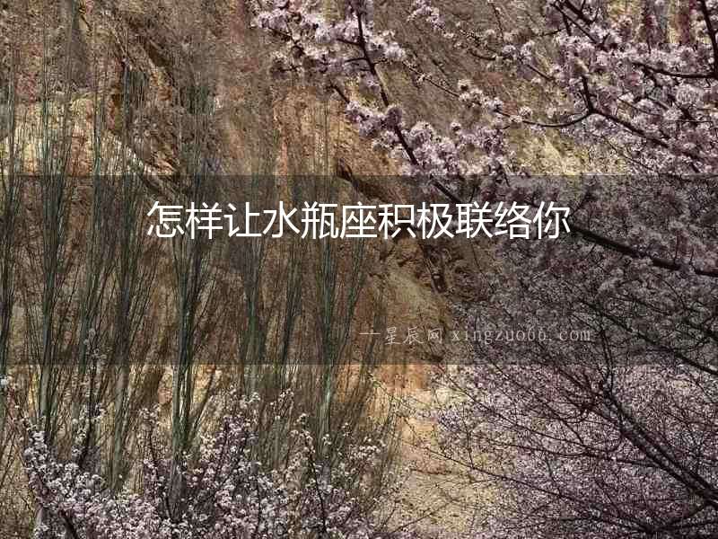 怎樣讓水瓶座積極聯(lián)絡(luò)你