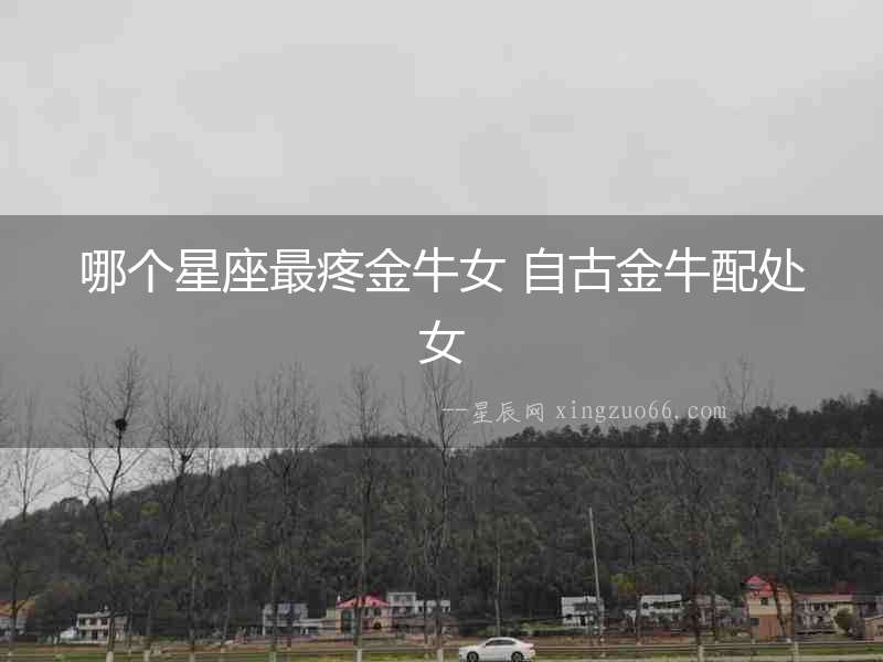 哪個星座最疼金牛女 自古金牛配處女