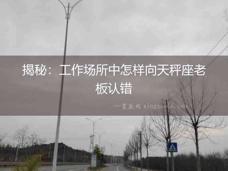 揭秘：工作場所中怎樣向天秤座老板認(rèn)錯(cuò)