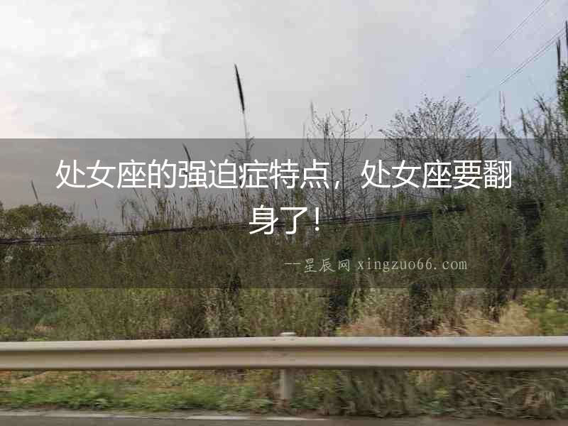 處女座的強迫癥特點，處女座要翻身了！