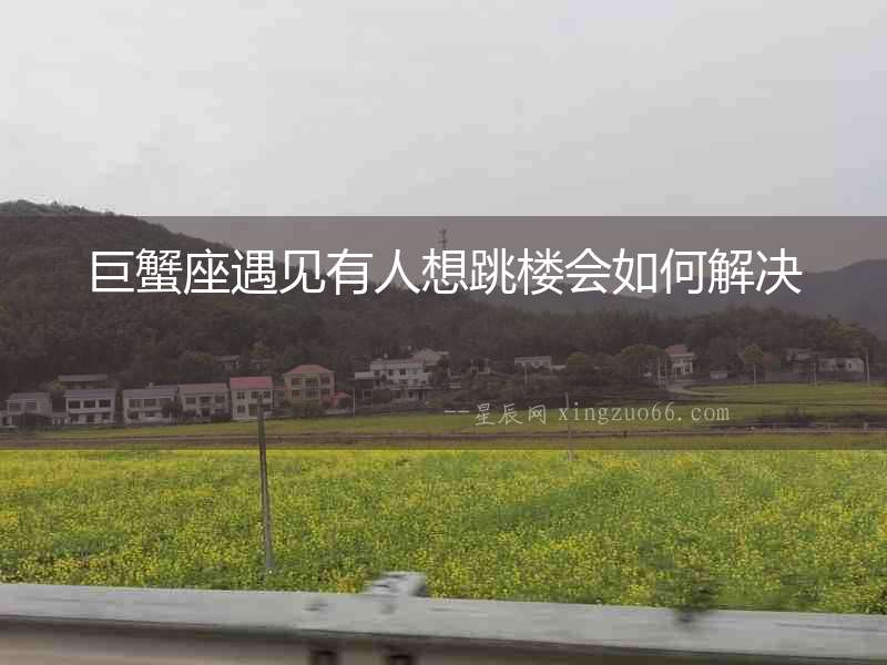 巨蟹座遇見有人想跳樓會(huì)如何解決