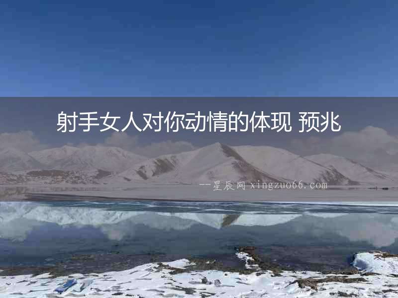 射手女人對(duì)你動(dòng)情的體現(xiàn) 預(yù)兆