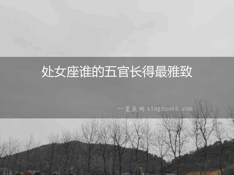 處女座誰的五官長得最雅致