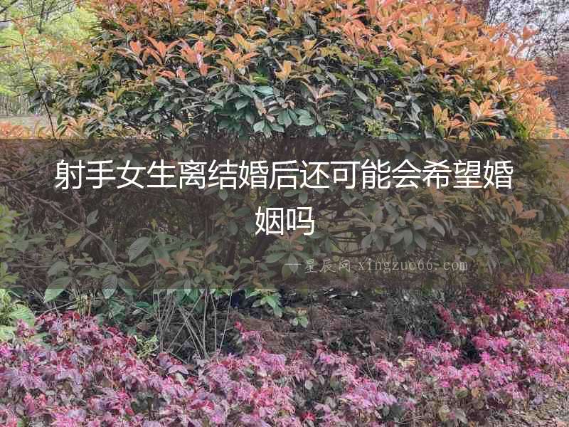 射手女生離結(jié)婚后還可能會(huì)希望婚姻嗎