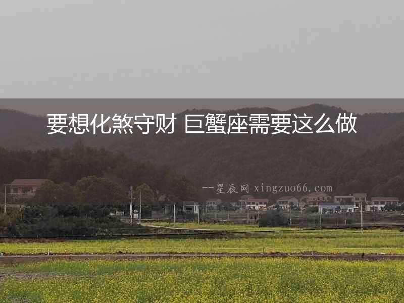 要想化煞守財(cái) 巨蟹座需要這么做