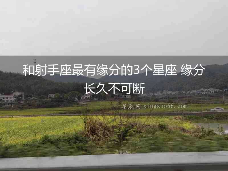 和射手座最有緣分的3個(gè)星座 緣分長(zhǎng)久不可斷