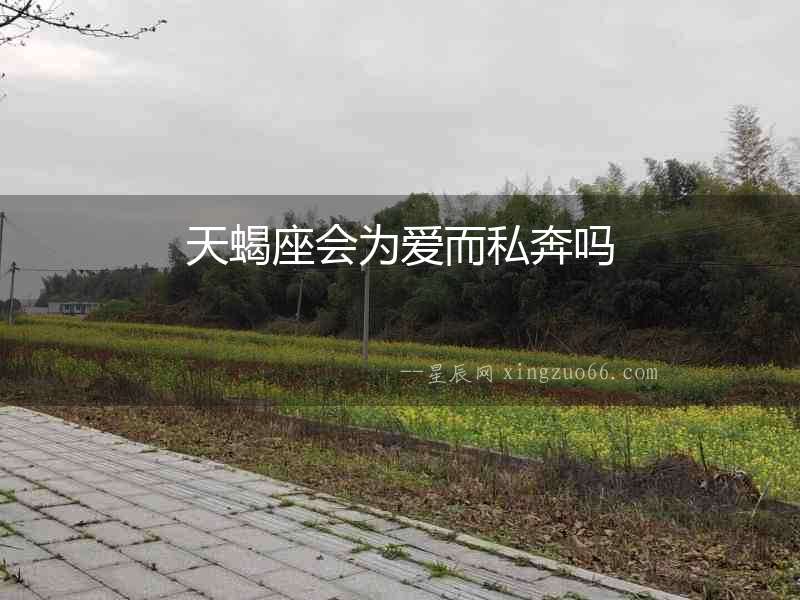 天蝎座會為愛而私奔嗎