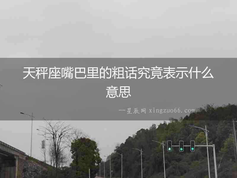 天秤座嘴巴里的粗話究竟表示什么意思